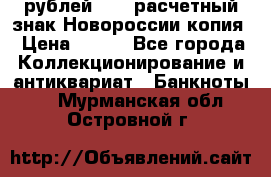 100 рублей 2015 расчетный знак Новороссии копия › Цена ­ 100 - Все города Коллекционирование и антиквариат » Банкноты   . Мурманская обл.,Островной г.